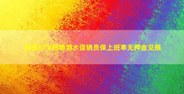南京KTV招聘酒水促销员保上班率无押金见规